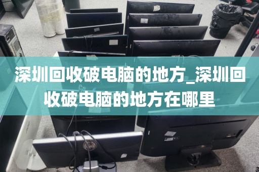 深圳回收破电脑的地方_深圳回收破电脑的地方在哪里