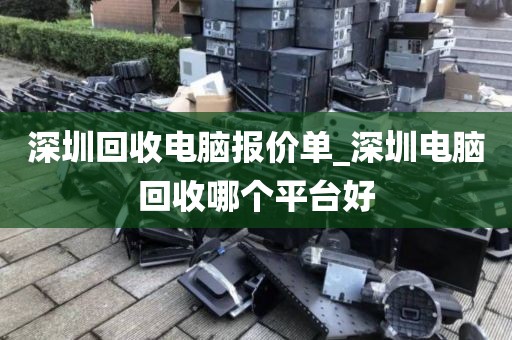 深圳回收电脑报价单_深圳电脑回收哪个平台好