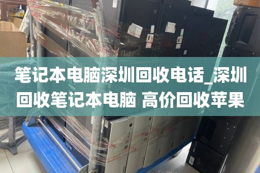 笔记本电脑深圳回收电话_深圳回收笔记本电脑 高价回收苹果