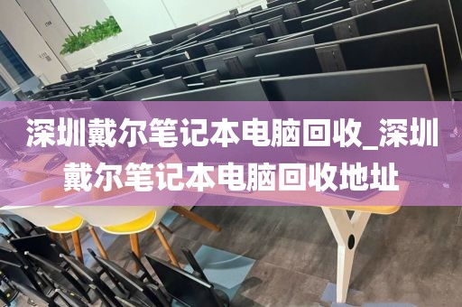 深圳戴尔笔记本电脑回收_深圳戴尔笔记本电脑回收地址