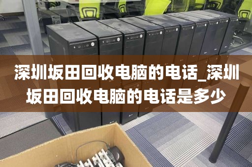 深圳坂田回收电脑的电话_深圳坂田回收电脑的电话是多少