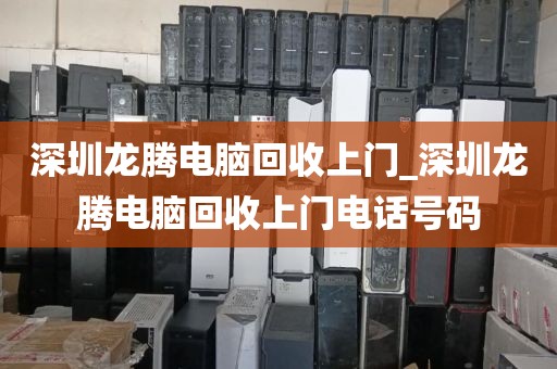 深圳龙腾电脑回收上门_深圳龙腾电脑回收上门电话号码