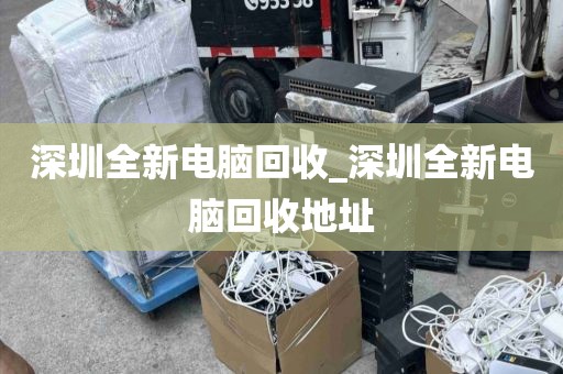深圳全新电脑回收_深圳全新电脑回收地址