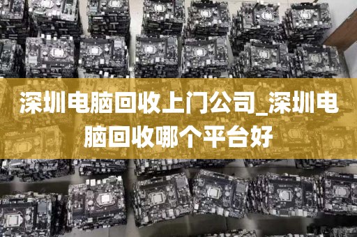 深圳电脑回收上门公司_深圳电脑回收哪个平台好