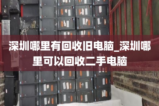 深圳哪里有回收旧电脑_深圳哪里可以回收二手电脑