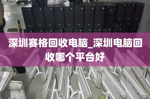 深圳赛格回收电脑_深圳电脑回收哪个平台好