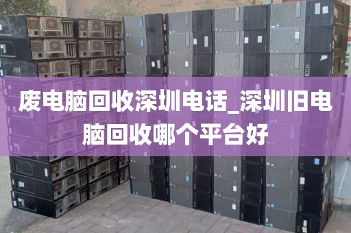 废电脑回收深圳电话_深圳旧电脑回收哪个平台好