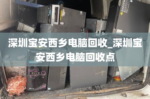 深圳宝安西乡电脑回收_深圳宝安西乡电脑回收点