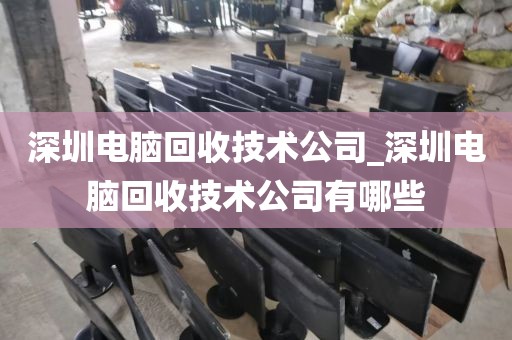 深圳电脑回收技术公司_深圳电脑回收技术公司有哪些