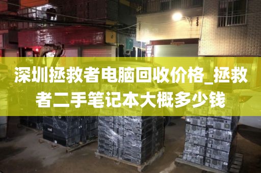 深圳拯救者电脑回收价格_拯救者二手笔记本大概多少钱