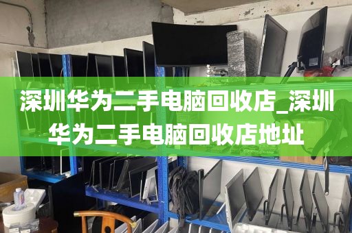 深圳华为二手电脑回收店_深圳华为二手电脑回收店地址