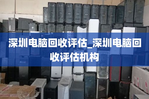 深圳电脑回收评估_深圳电脑回收评估机构