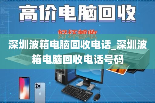 深圳波箱电脑回收电话_深圳波箱电脑回收电话号码