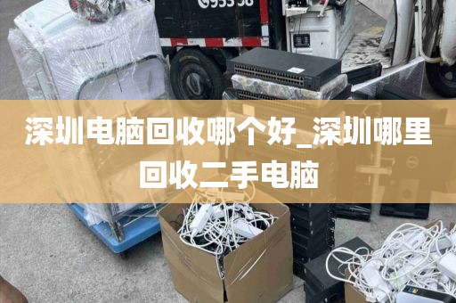 深圳电脑回收哪个好_深圳哪里回收二手电脑