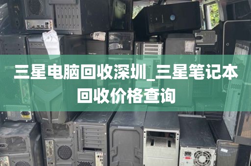 三星电脑回收深圳_三星笔记本回收价格查询