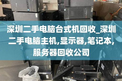 深圳二手电脑台式机回收_深圳二手电脑主机,显示器,笔记本,服务器回收公司