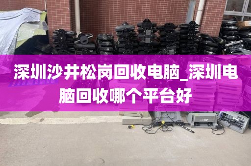 深圳沙井松岗回收电脑_深圳电脑回收哪个平台好