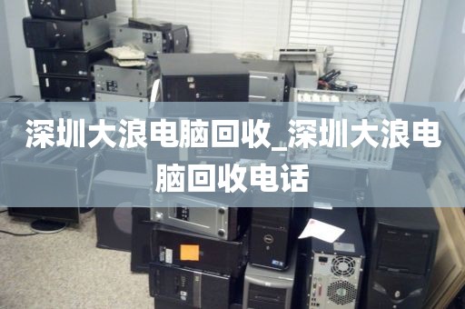 深圳大浪电脑回收_深圳大浪电脑回收电话