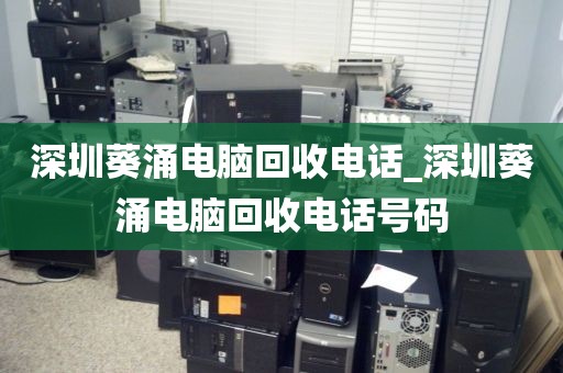 深圳葵涌电脑回收电话_深圳葵涌电脑回收电话号码