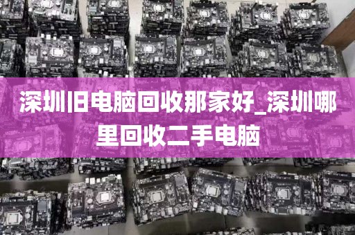深圳旧电脑回收那家好_深圳哪里回收二手电脑