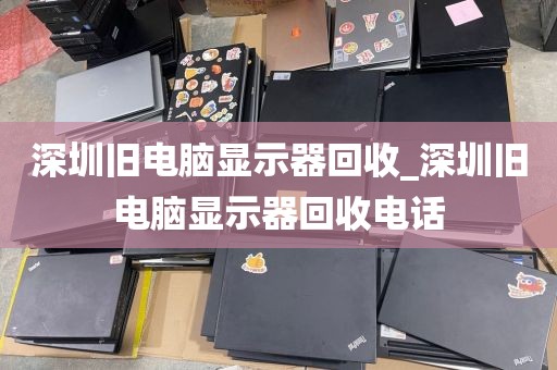 深圳旧电脑显示器回收_深圳旧电脑显示器回收电话