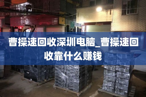 曹操速回收深圳电脑_曹操速回收靠什么赚钱