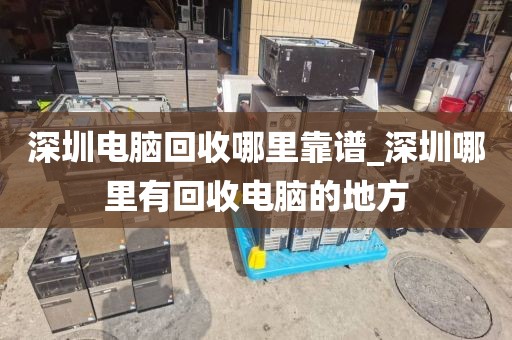 深圳电脑回收哪里靠谱_深圳哪里有回收电脑的地方