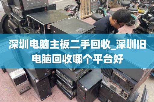 深圳电脑主板二手回收_深圳旧电脑回收哪个平台好