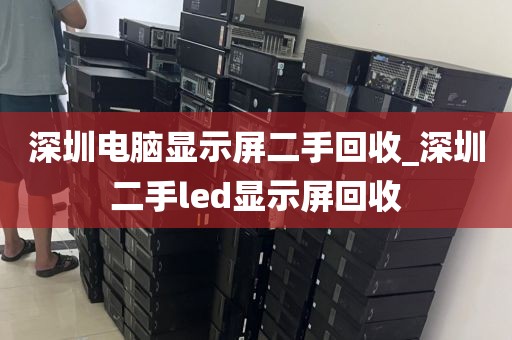 深圳电脑显示屏二手回收_深圳二手led显示屏回收