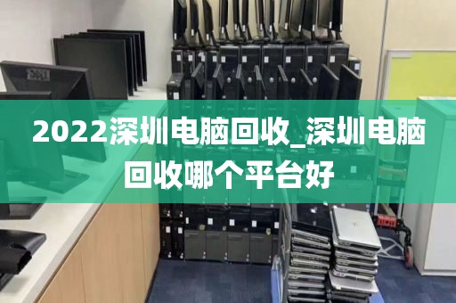 2022深圳电脑回收_深圳电脑回收哪个平台好