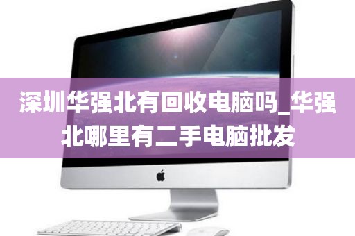 深圳华强北有回收电脑吗_华强北哪里有二手电脑批发