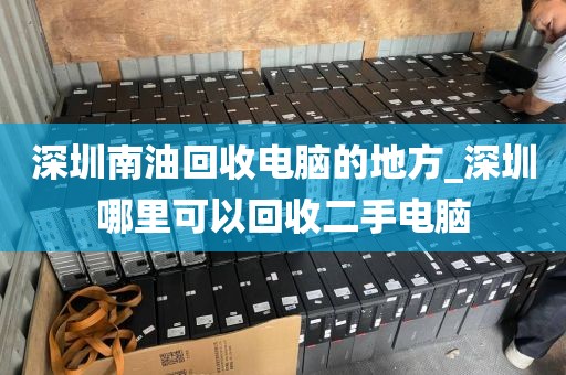 深圳南油回收电脑的地方_深圳哪里可以回收二手电脑