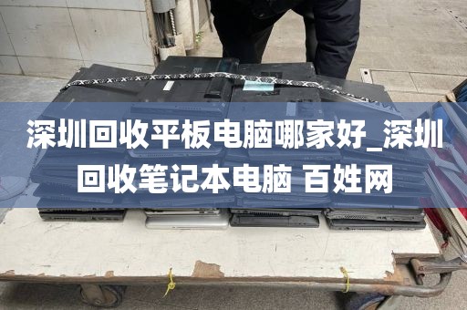 深圳回收平板电脑哪家好_深圳回收笔记本电脑 百姓网