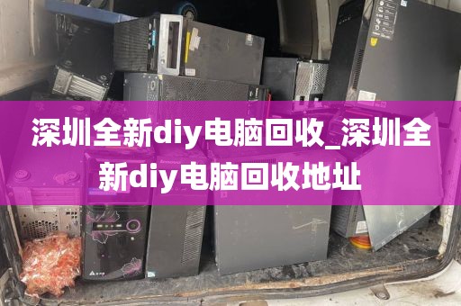 深圳全新diy电脑回收_深圳全新diy电脑回收地址