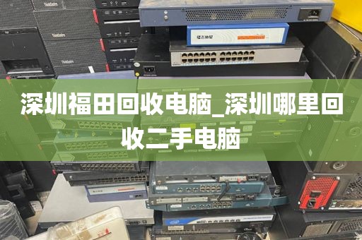 深圳福田回收电脑_深圳哪里回收二手电脑