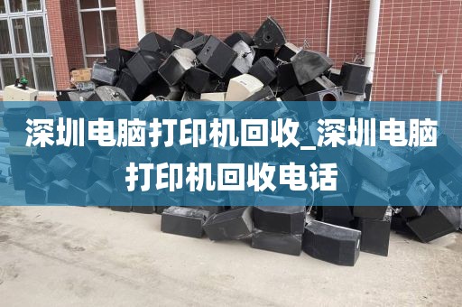 深圳电脑打印机回收_深圳电脑打印机回收电话