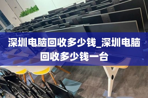 深圳电脑回收多少钱_深圳电脑回收多少钱一台