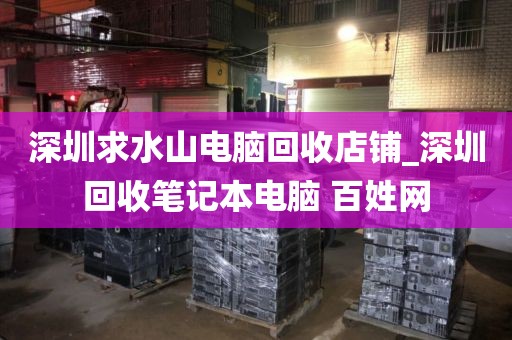 深圳求水山电脑回收店铺_深圳回收笔记本电脑 百姓网