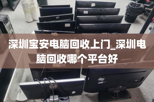 深圳宝安电脑回收上门_深圳电脑回收哪个平台好
