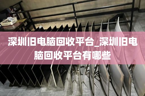 深圳旧电脑回收平台_深圳旧电脑回收平台有哪些