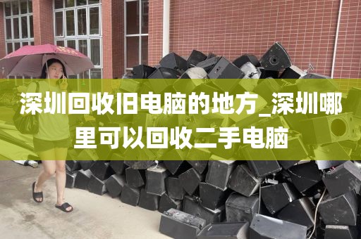 深圳回收旧电脑的地方_深圳哪里可以回收二手电脑