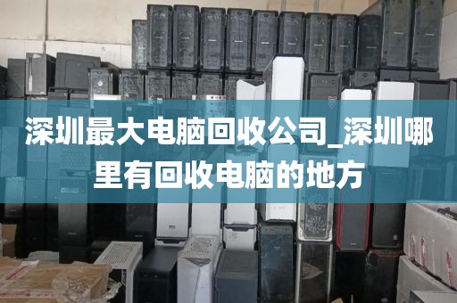深圳最大电脑回收公司_深圳哪里有回收电脑的地方