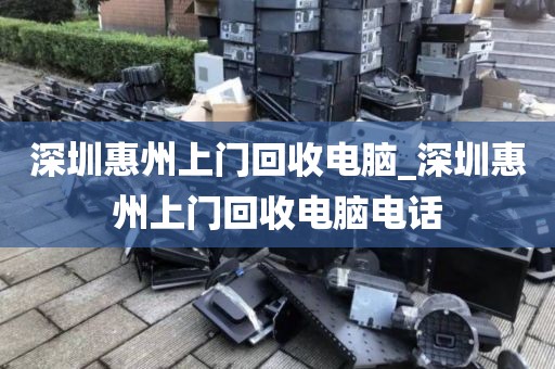 深圳惠州上门回收电脑_深圳惠州上门回收电脑电话