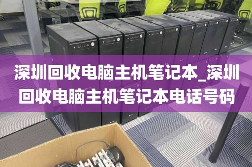 深圳回收电脑主机笔记本_深圳回收电脑主机笔记本电话号码