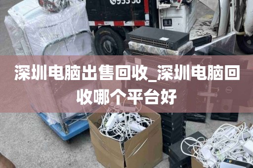 深圳电脑出售回收_深圳电脑回收哪个平台好