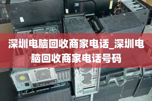 深圳电脑回收商家电话_深圳电脑回收商家电话号码