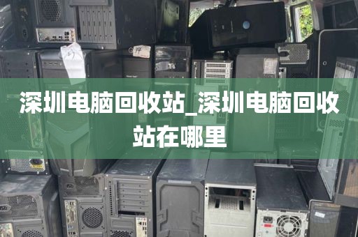 深圳电脑回收站_深圳电脑回收站在哪里