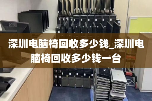 深圳电脑椅回收多少钱_深圳电脑椅回收多少钱一台