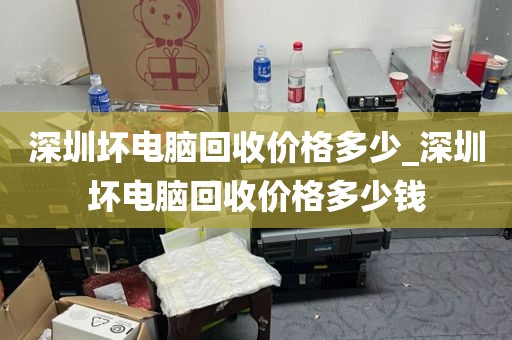 深圳坏电脑回收价格多少_深圳坏电脑回收价格多少钱