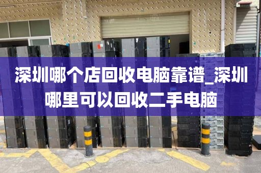 深圳哪个店回收电脑靠谱_深圳哪里可以回收二手电脑